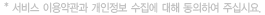 서비스 이용약관과 개인정보 수집에 대해 동의하여 주십시요.